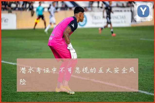 潜水考证中不可忽视的五大安全风险