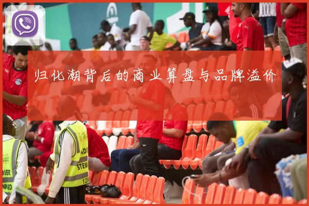 归化潮背后的商业算盘与品牌溢价