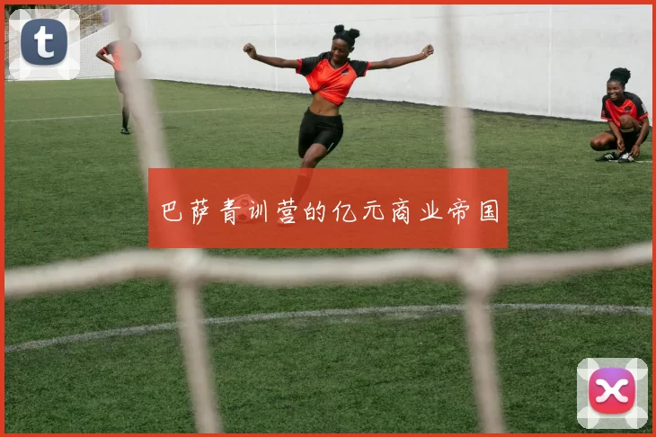 巴萨青训营的亿元商业帝国