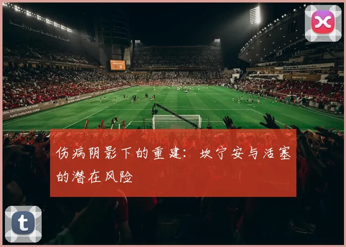 伤病阴影下的重建：坎宁安与活塞的潜在风险