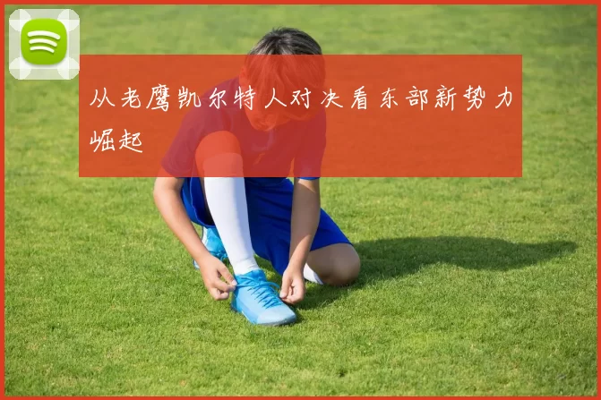 从老鹰凯尔特人对决看东部新势力崛起