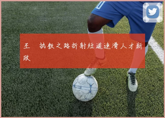 王濛执教之路折射短道速滑人才新政