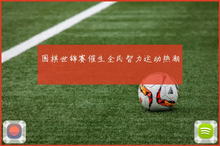 围棋世锦赛催生全民智力运动热潮