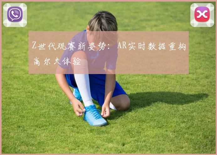 Z世代观赛新姿势：AR实时数据重构高尔夫体验