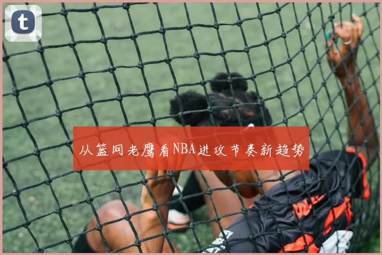 从篮网老鹰看NBA进攻节奏新趋势