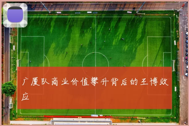 广厦队商业价值攀升背后的王博效应