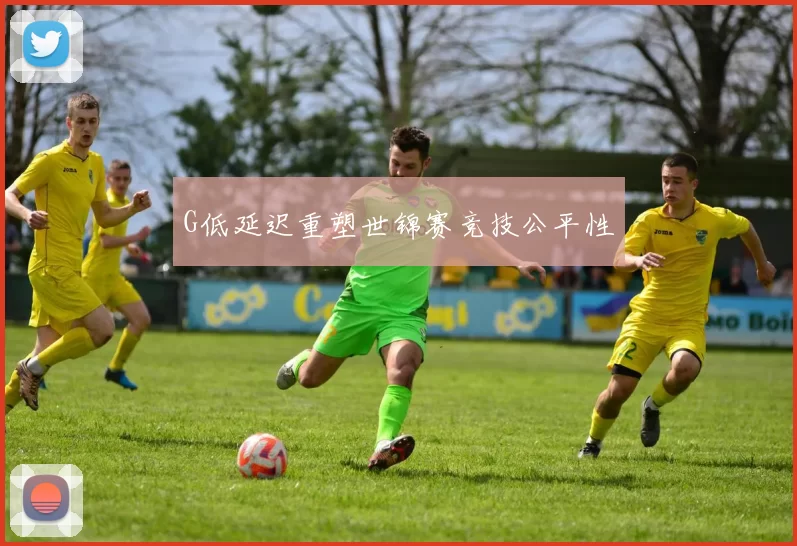 G低延迟重塑世锦赛竞技公平性