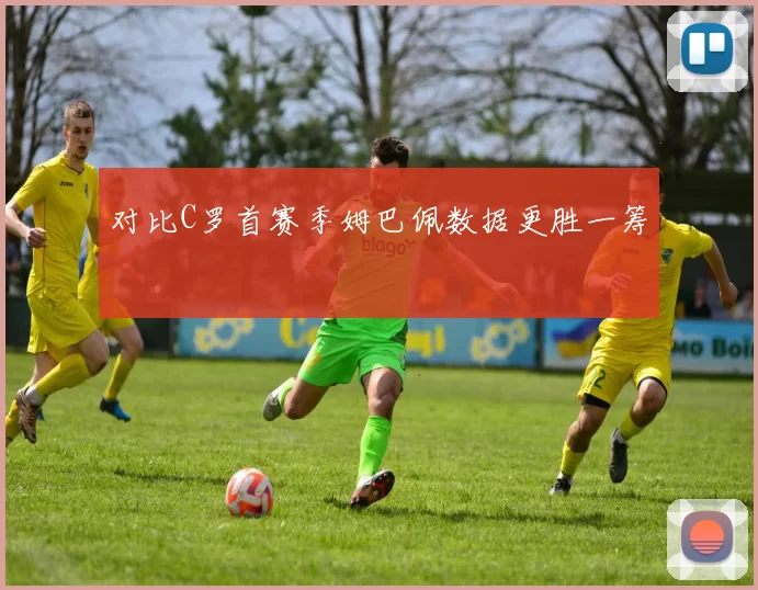 对比C罗首赛季姆巴佩数据更胜一筹