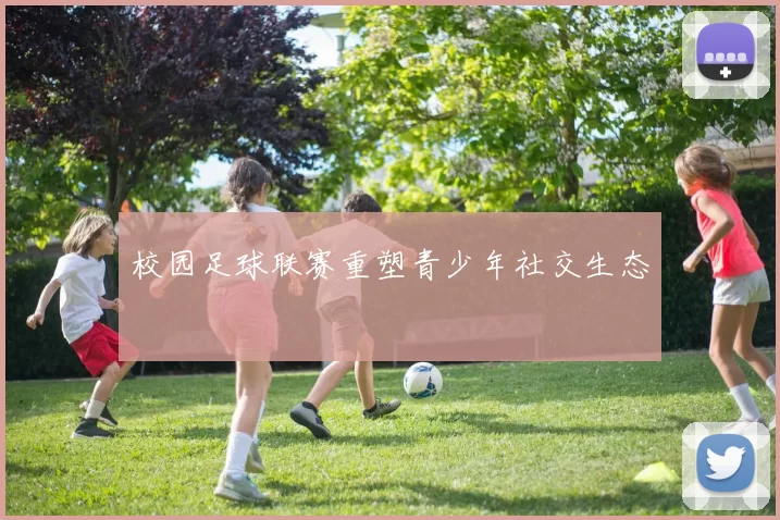 校园足球联赛重塑青少年社交生态