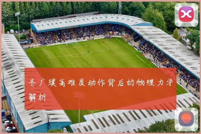 齐广璞高难度动作背后的物理力学解析