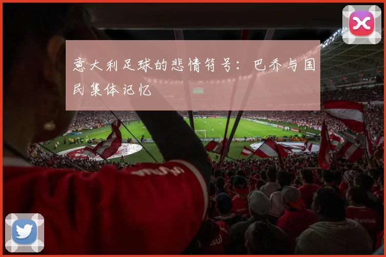 意大利足球的悲情符号：巴乔与国民集体记忆