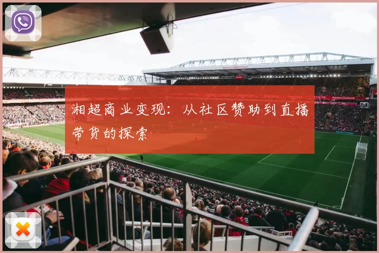 湘超商业变现：从社区赞助到直播带货的探索