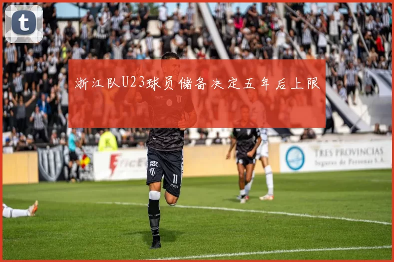 浙江队U23球员储备决定五年后上限