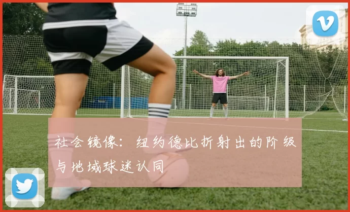 社会镜像：纽约德比折射出的阶级与地域球迷认同