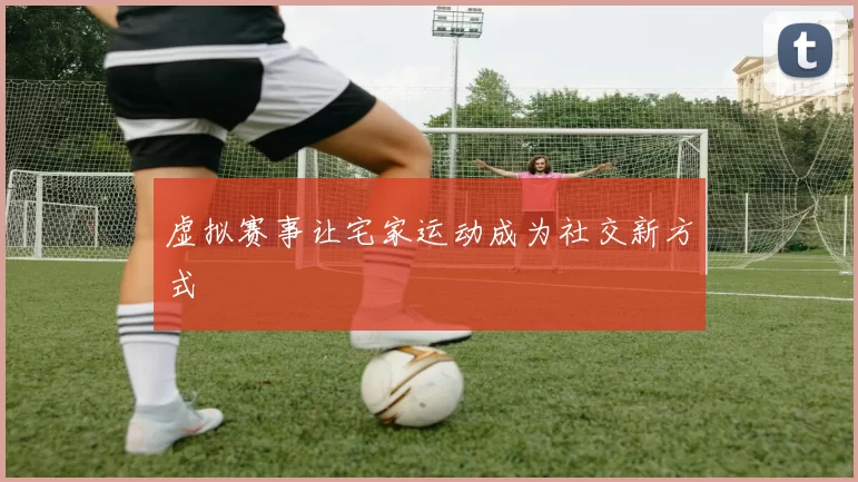 虚拟赛事让宅家运动成为社交新方式