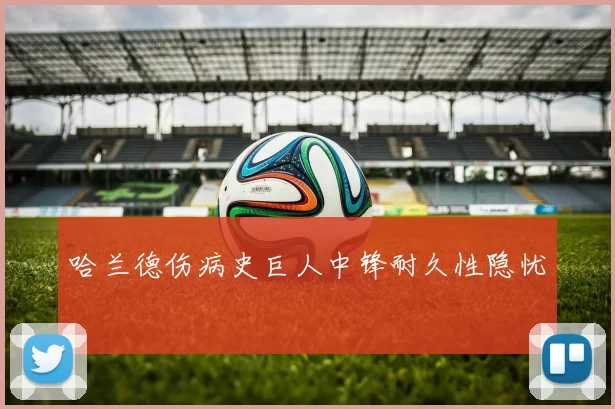 哈兰德伤病史巨人中锋耐久性隐忧