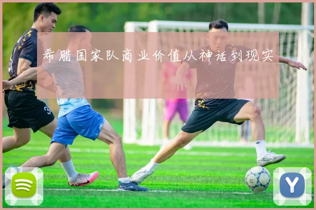 希腊国家队商业价值从神话到现实
