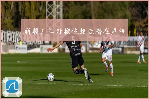 新疆广汇外援依赖症潜在危机
