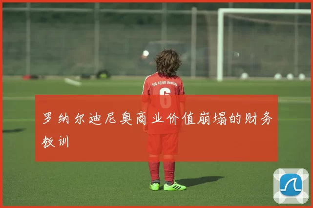 罗纳尔迪尼奥商业价值崩塌的财务教训