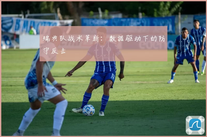 瑞典队战术革新：数据驱动下的防守反击