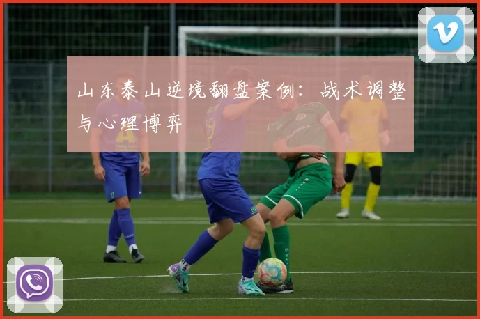 山东泰山逆境翻盘案例：战术调整与心理博弈