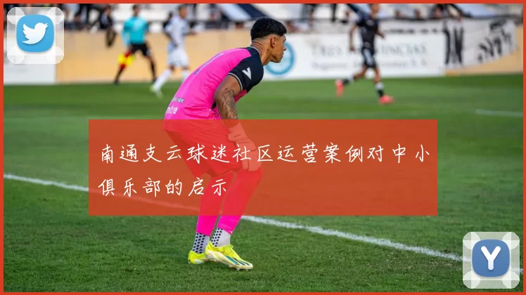 南通支云球迷社区运营案例对中小俱乐部的启示