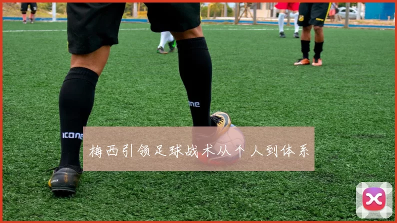 梅西引领足球战术从个人到体系