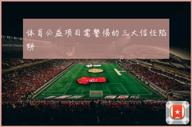 体育公益项目需警惕的三大信任陷阱