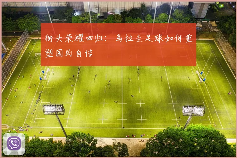 街头荣耀回归：乌拉圭足球如何重塑国民自信