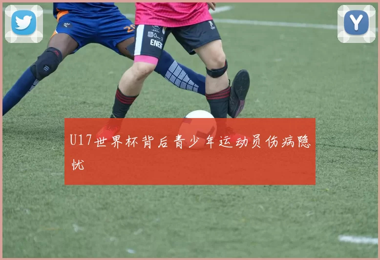 U17世界杯背后青少年运动员伤病隐忧