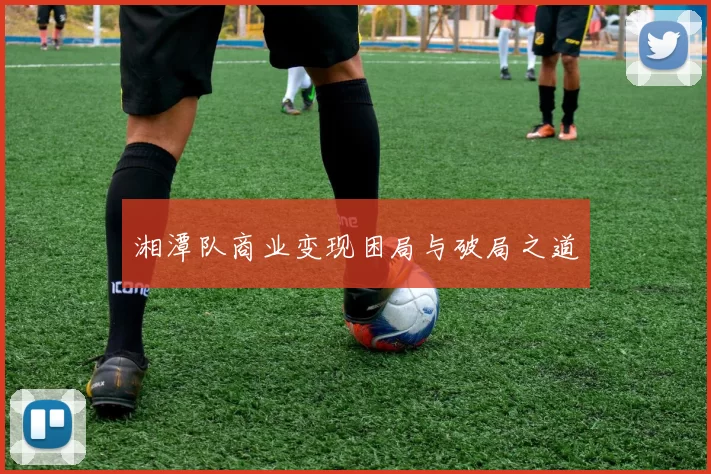 湘潭队商业变现困局与破局之道