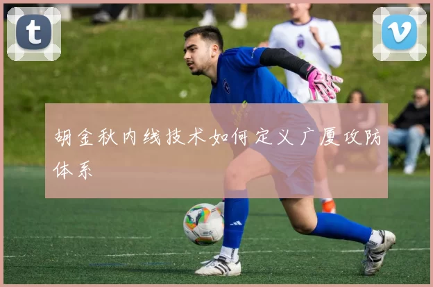 胡金秋内线技术如何定义广厦攻防体系