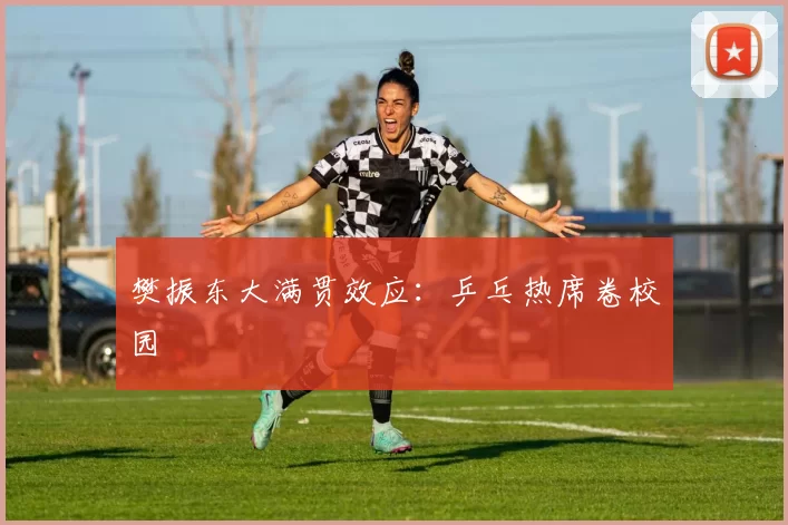樊振东大满贯效应：乒乓热席卷校园