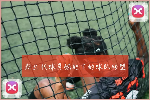 新生代球员崛起下的球队转型