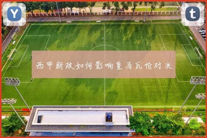 西甲新政如何影响皇马瓦伦对决