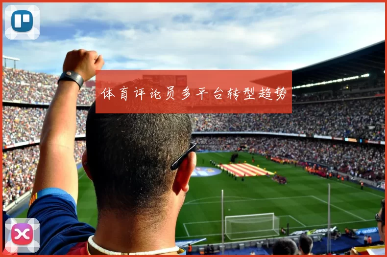 体育评论员多平台转型趋势