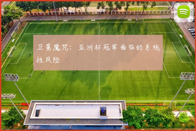 卫冕魔咒：亚洲杯冠军面临的系统性风险