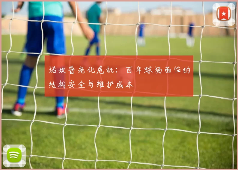 诺坎普老化危机：百年球场面临的结构安全与维护成本