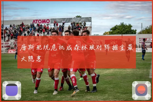 唐斯犯规危机成森林狼对阵掘金最大隐患