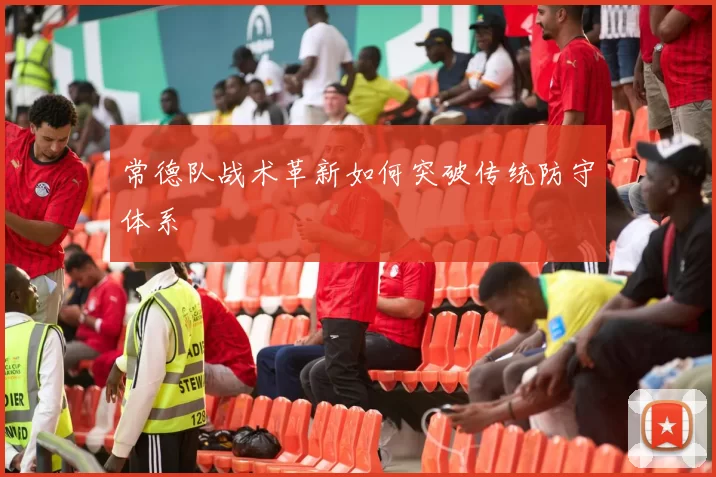 常德队战术革新如何突破传统防守体系