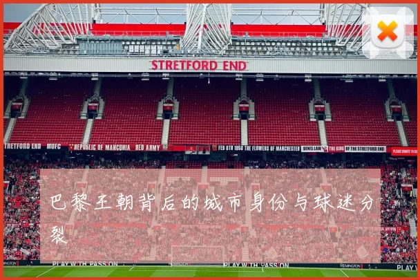 巴黎王朝背后的城市身份与球迷分裂