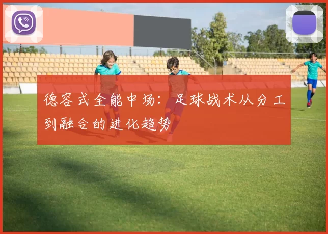 德容式全能中场：足球战术从分工到融合的进化趋势