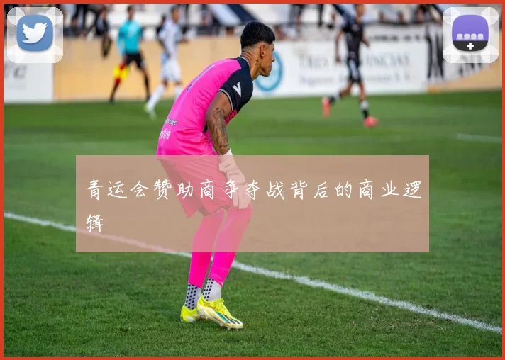 青运会赞助商争夺战背后的商业逻辑