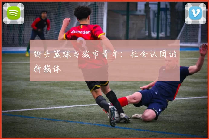 街头篮球与城市青年：社会认同的新载体