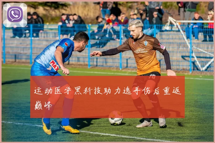 运动医学黑科技助力选手伤后重返巅峰