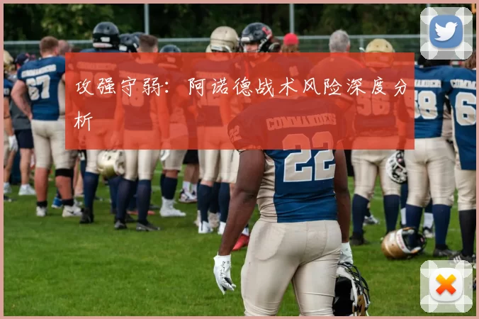 攻强守弱：阿诺德战术风险深度分析