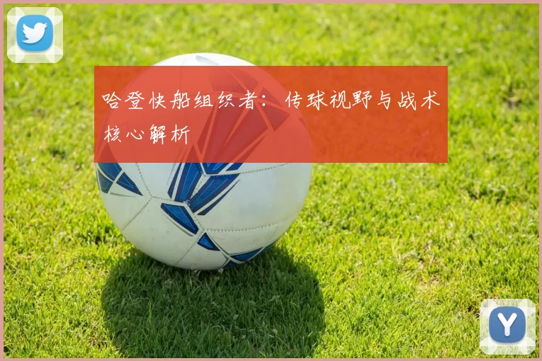 哈登快船组织者：传球视野与战术核心解析