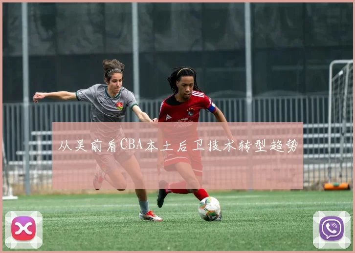 从吴前看CBA本土后卫技术转型趋势