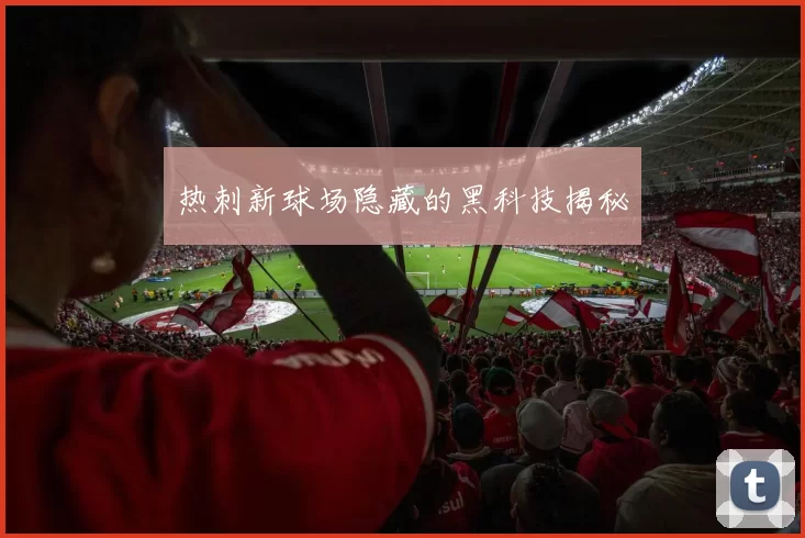 热刺新球场隐藏的黑科技揭秘