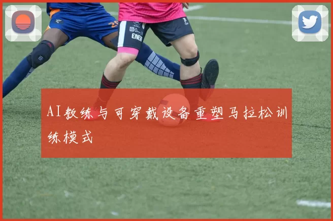 AI教练与可穿戴设备重塑马拉松训练模式